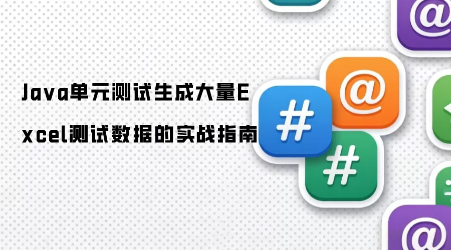 Java单元测试生成大量Excel测试数据的实战指南