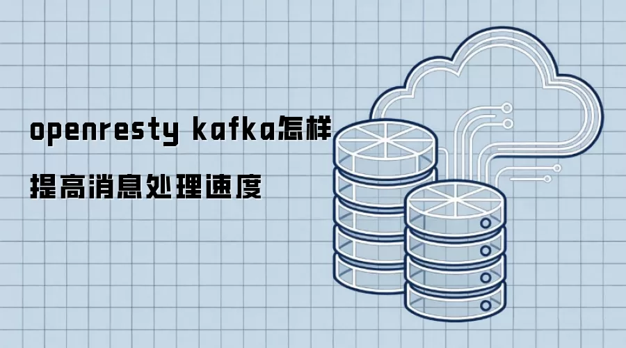 openresty kafka如何提升消息处理速度