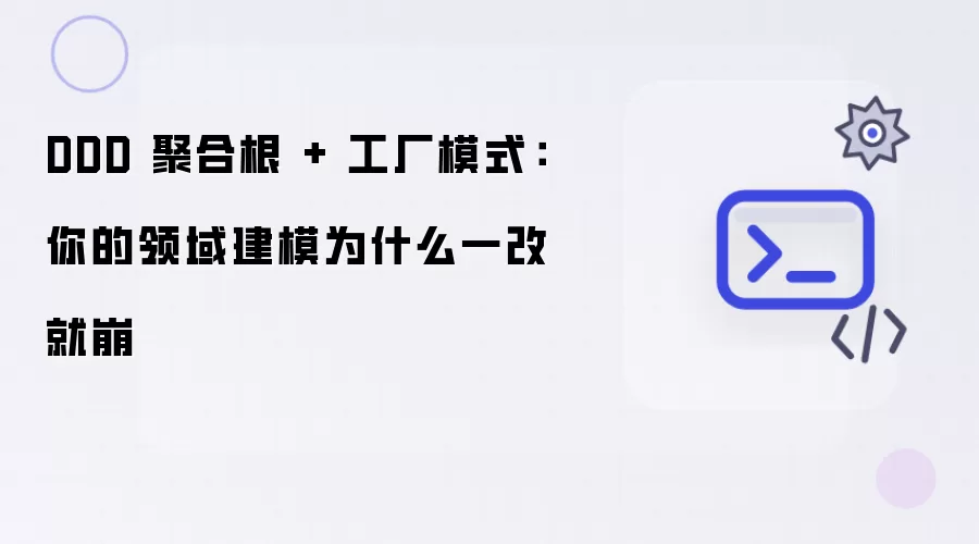 DDD 聚合根 + 工厂模式：你的领域建模为何一改就崩