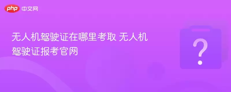 无人机驾驶证哪里考取 无人机驾驶证报考官网