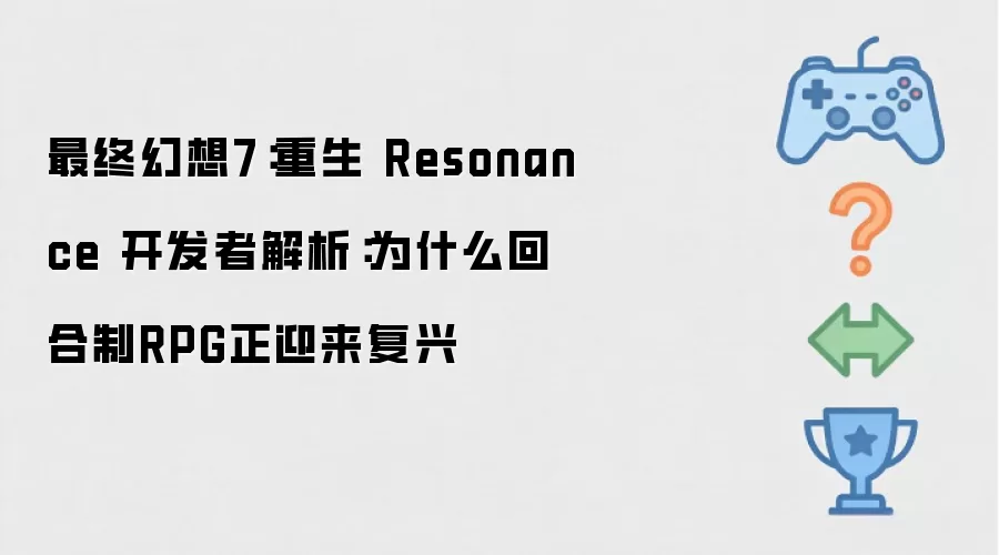 最终幻想7：重生 Resonance 开发者解析：回合制RPG为何正迎来复兴
