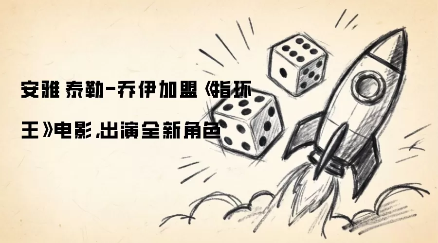 安雅·泰勒-乔伊加盟《指环王》电影：出演全新角色