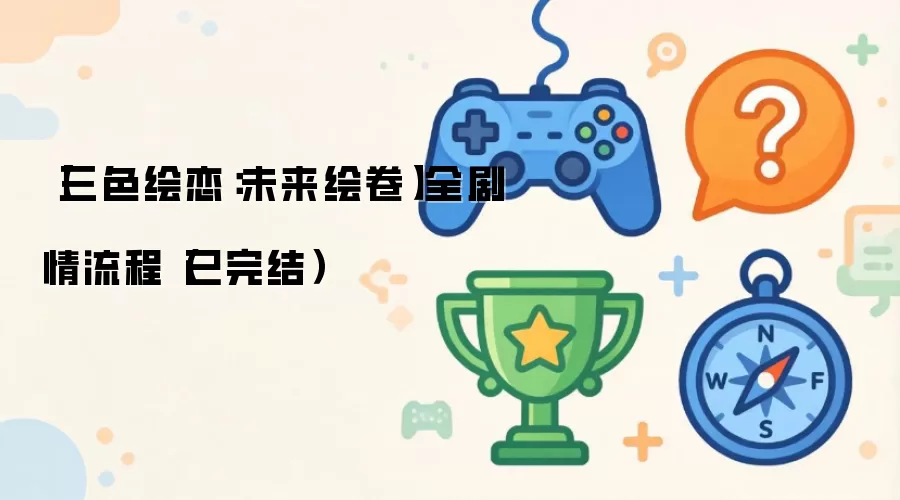 【三色绘恋：未来绘卷】全剧情流程（已完结）