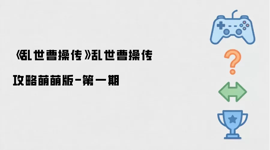 乱世曹操传乱世曹操传攻略萌萌版-第一期