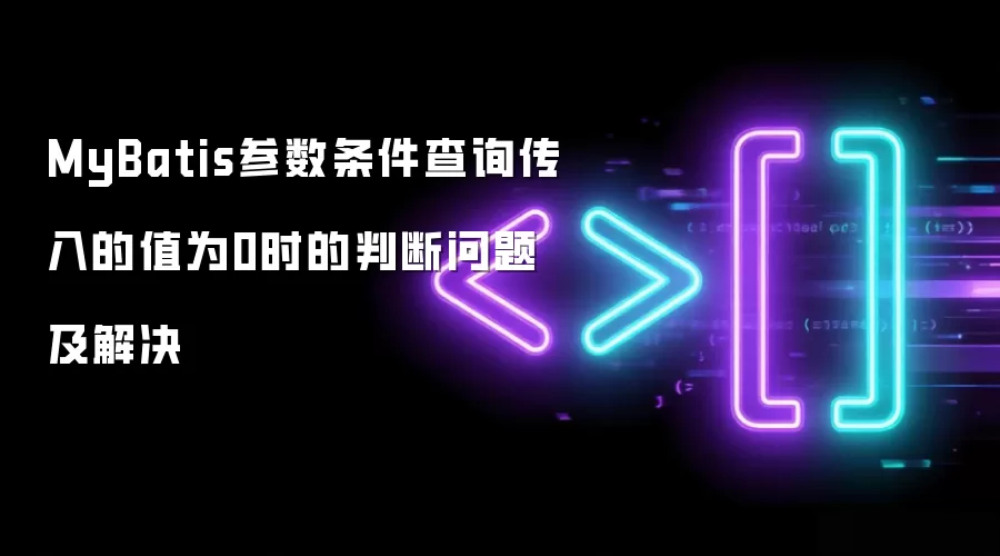 MyBatis参数条件查询传入值为0时的判断问题及解决