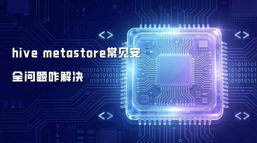 hive metastore常见安全问题怎么解决
