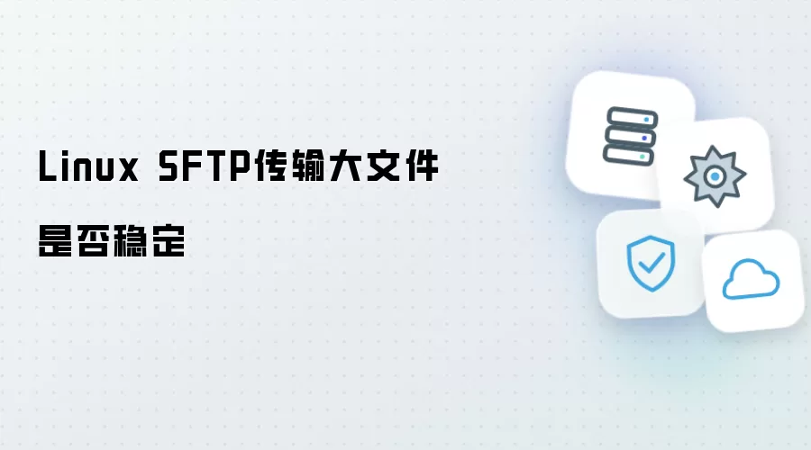 Linux SFTP大文件传输是否稳定