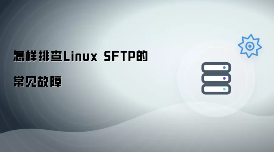 如何排查Linux SFTP的常见故障