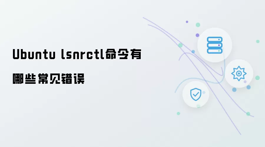 Ubuntu lsnrctl命令的常见错误有哪些