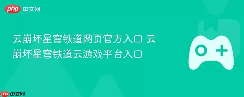 云崩坏星穹铁道官方网页入口 云崩坏星穹铁道云游戏官方平台入口