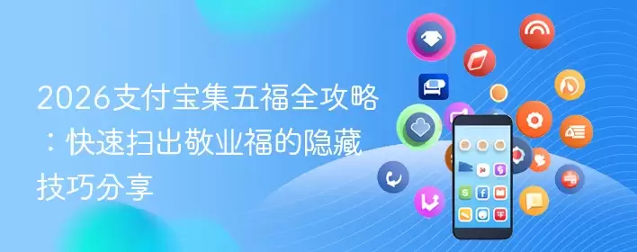 2026支付宝集五福全攻略：快速扫出敬业福的隐藏技巧揭秘