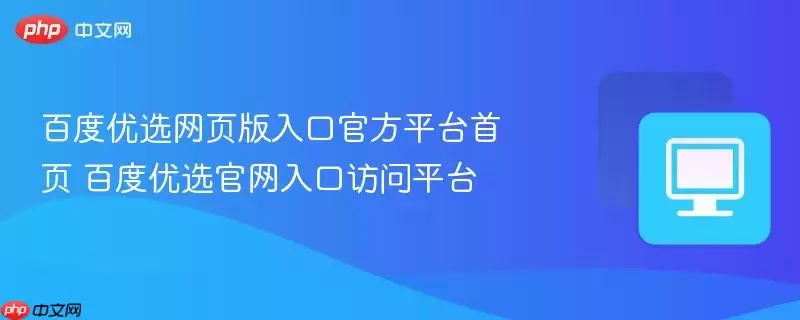 百度优选官网入口访问平台 百度优选网页版入口官方平台首页
