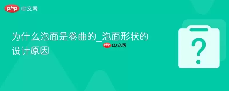 为何泡面是卷曲的_泡面形状的设计原因