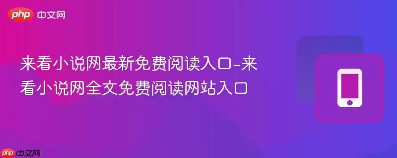 来看小说网全文免费阅读入口-来看小说网最新免费阅读网站入口