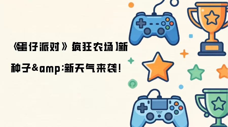 《蛋仔派对》【疯狂农场】新种子与新天气来袭！