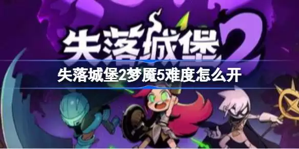 失落城堡2梦魇5难度如何开启 失落城堡2梦魇5难度解锁途径