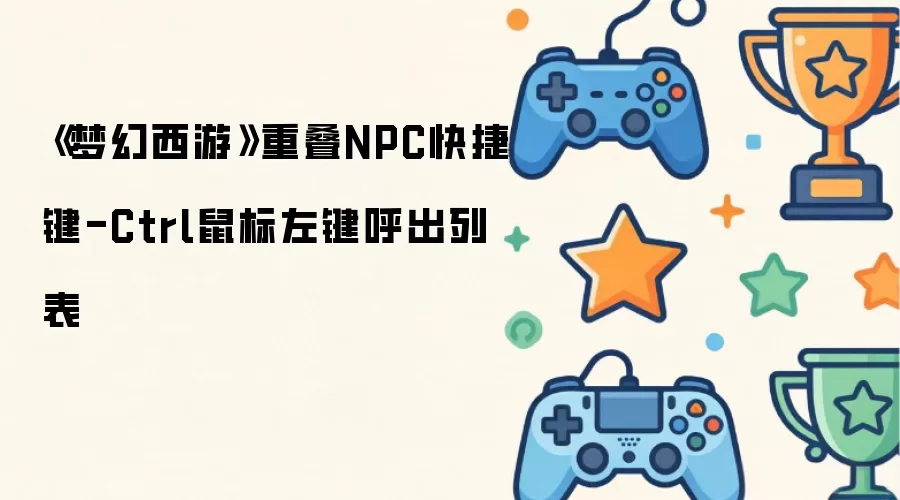 《梦幻西游》重叠NPC快捷键-Ctrl鼠标左键呼出列表