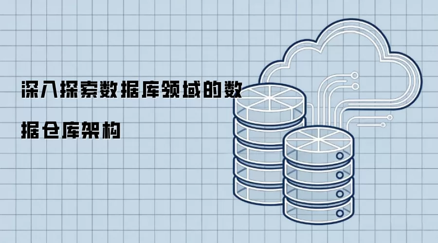 深入探究数据库领域的数据仓库架构