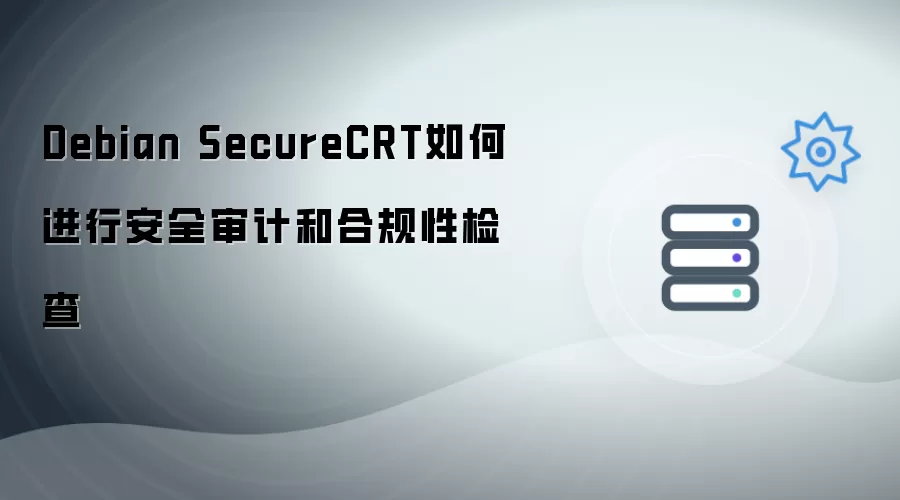 Debian SecureCRT怎样进行安全审计与合规性检查