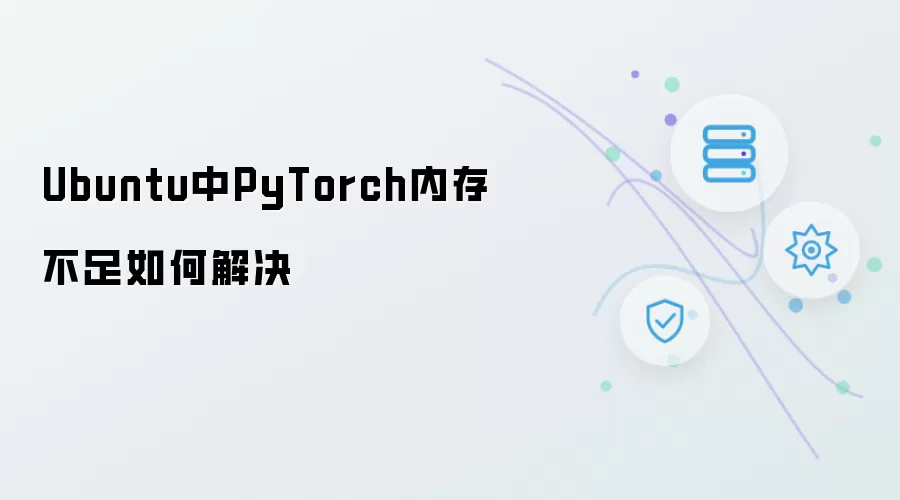 Ubuntu下PyTorch内存不足如何解决