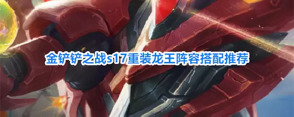 金铲铲之战s17重装龙王阵容推荐搭配