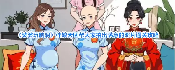 婆婆玩脑洞 伴娘天团帮大家拍出满意的照片通关攻略