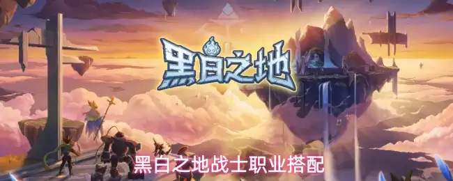 黑白之地战士职业搭配解析