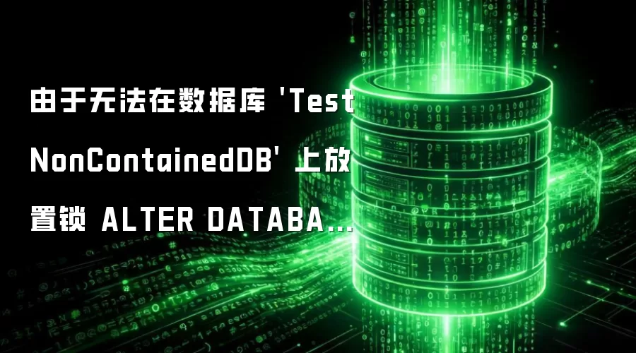 由于无法在数据库 TestNonContainedDB 上放置锁 ALTER DATABASE 失败