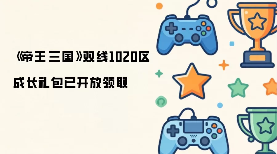 帝王·三国双线1020区成长礼包已开放领取