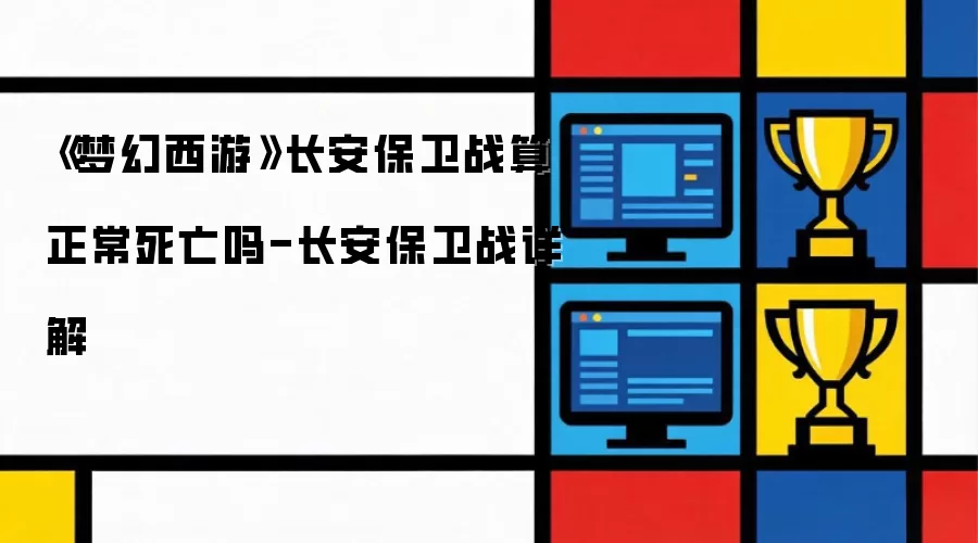 梦幻西游长安保卫战算正常死亡吗-长安保卫战详解