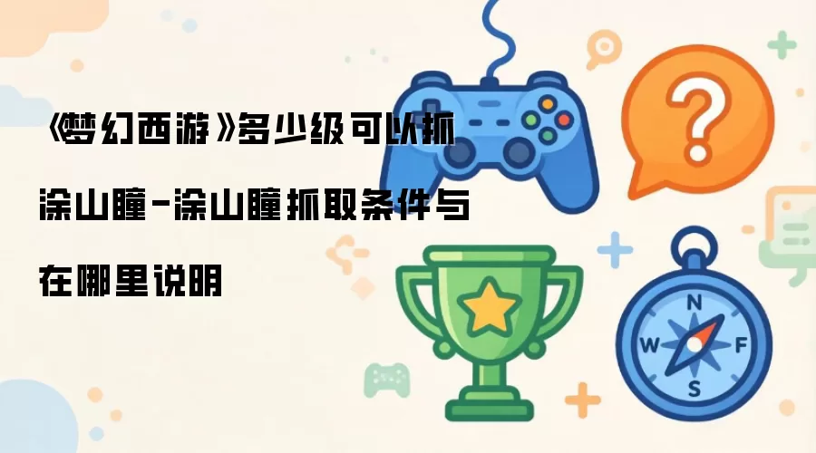 梦幻西游多少级可以抓涂山瞳-涂山瞳抓取条件与在哪里说明