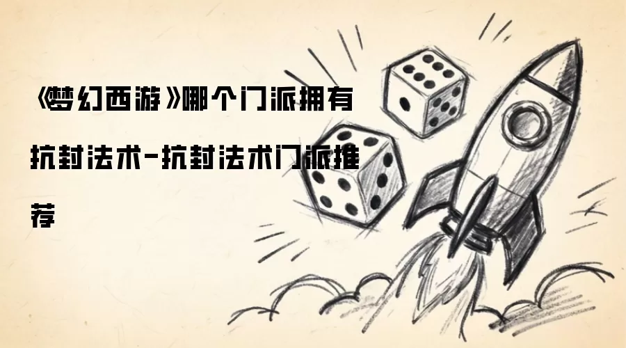 梦幻西游哪个门派具备抗封法术-抗封法术门派推荐
