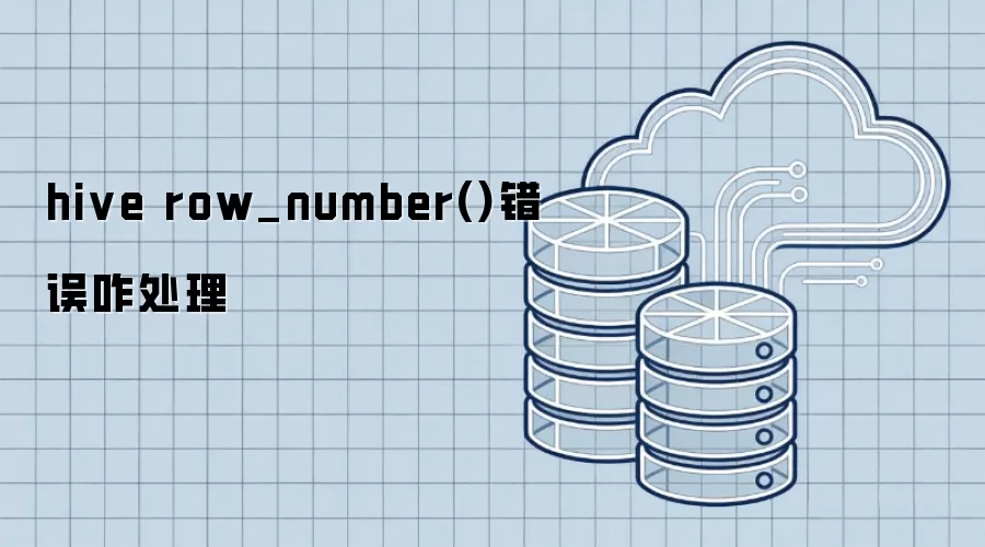 Hive row_number()错误咋处理
