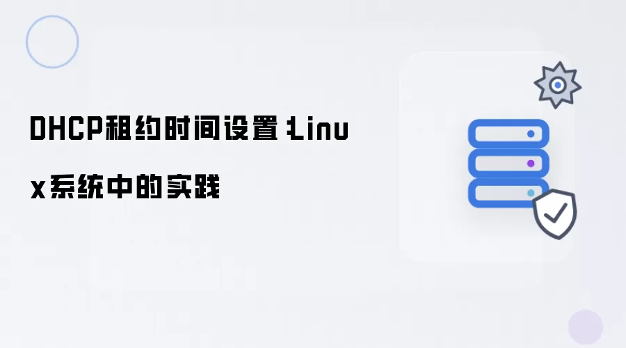 DHCP租约时间设置：Linux系统下的实践