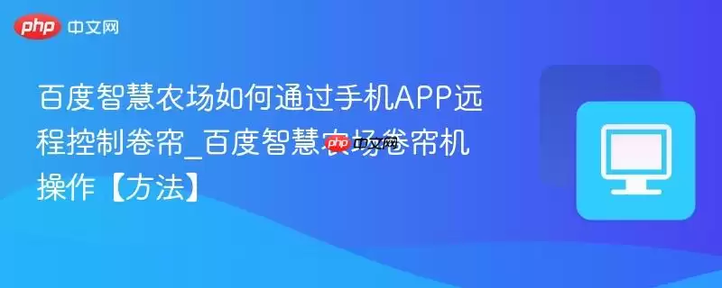 百度智慧农场如何通过手机APP远程控制卷帘_百度智慧农场卷帘机操作方法