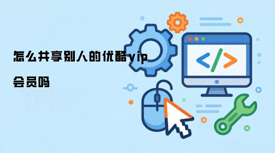 怎么共享别人的优酷vip会员吗