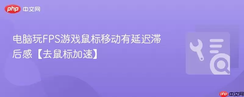 电脑玩FPS游戏鼠标移动有延迟滞后感：去鼠标加速