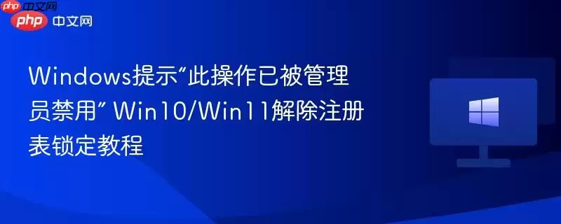 windows提示此操作已被管理员禁用 win10/win11解除注册表锁定教程