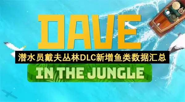 潜水员戴夫丛林DLC：新增鱼类数据汇总