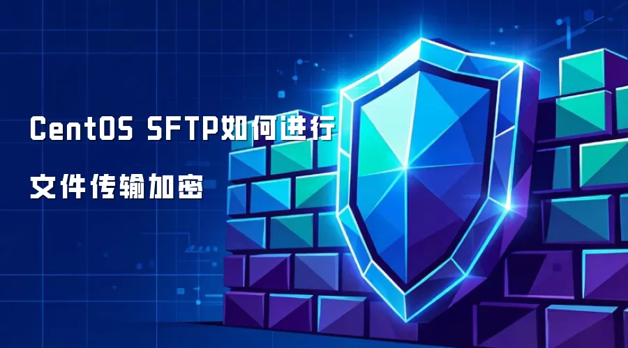 CentOS SFTP文件传输加密如何实现