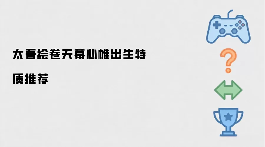 太吾绘卷天幕心帷出生特质选择推荐