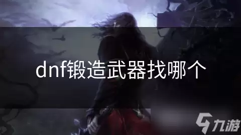 dnf锻造武器找谁