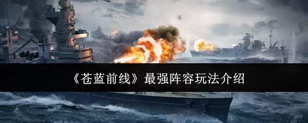 《苍蓝前线》最强阵容玩法全解析