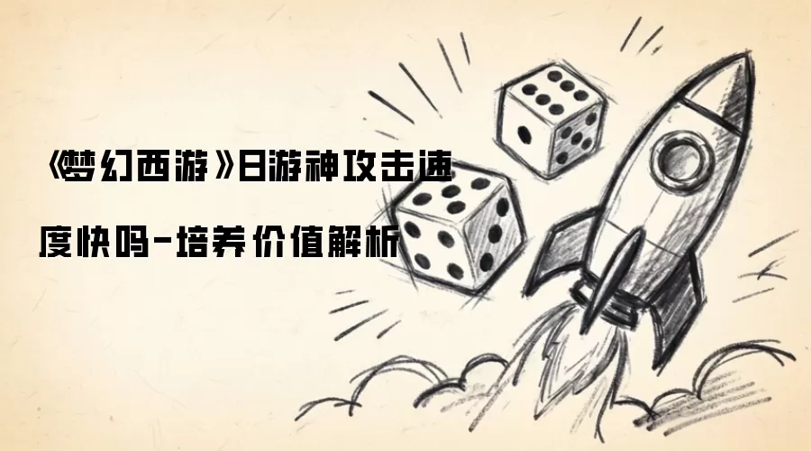 梦幻西游日游神攻击速度快吗-培养价值解析