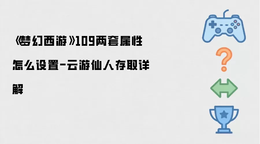 梦幻西游109两套属性怎么设置 - 云游仙人存取详解