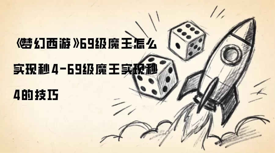 《梦幻西游》69级魔王怎么实现秒4-69级魔王实现秒4的技巧