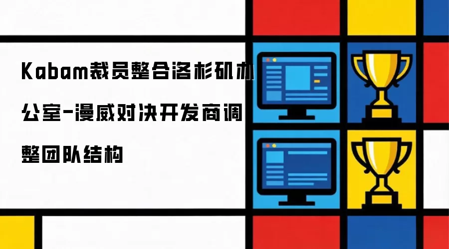 Kabam裁员整合洛杉矶办公室-漫威对决开发商团队结构调整