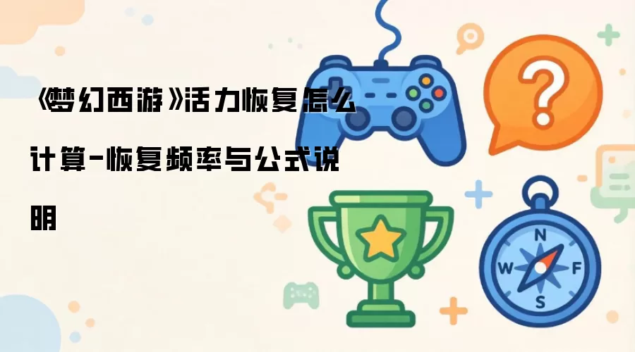 《梦幻西游》活力恢复怎么算-恢复频率与公式说明
