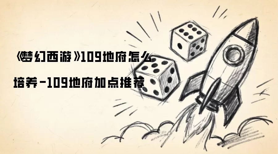 《梦幻西游》109地府怎么培养-109地府加点推荐