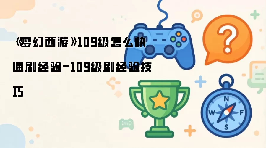 《梦幻西游》109级如何快速获得经验 - 109级刷经验技巧